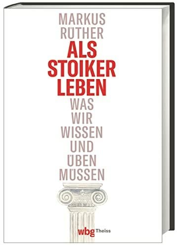 Rüther, Markus Als Stoiker leben: Was wir wissen und üben müssen