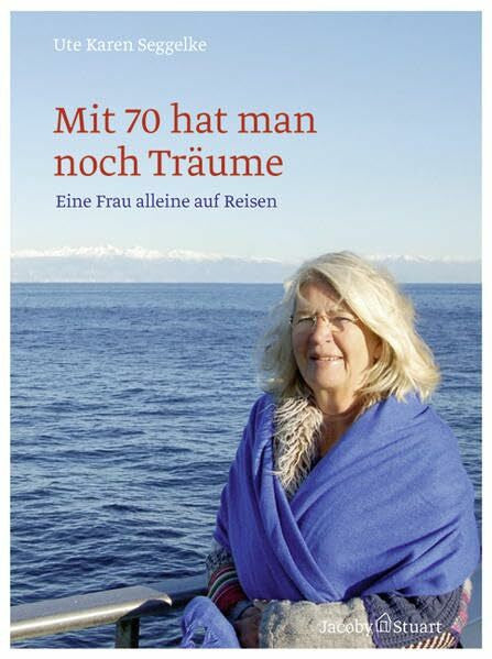 Ute Karen Seggelke Mit 70 hat man noch Träume-Eine Frau alleine auf Reisen