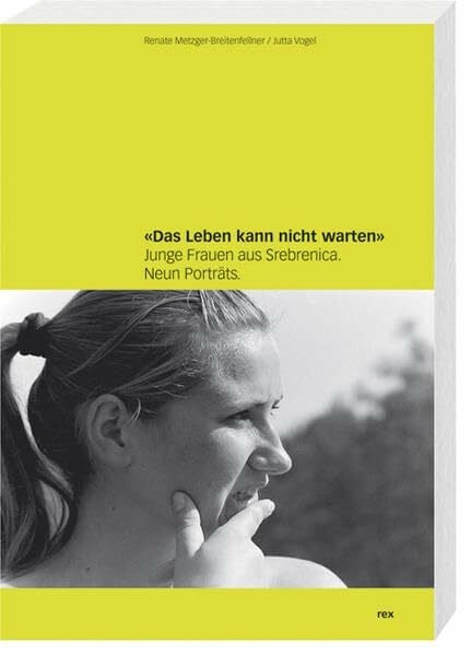 Vogel, Jutta Das Leben kann nicht warten: Junge Frauen aus Srebrenica. Neun Porträts