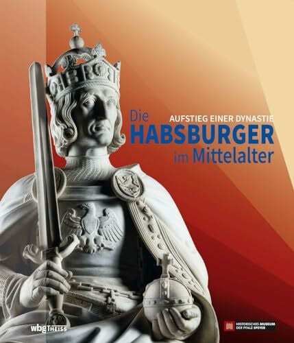Historisches Museum der Pfalz Speyer Die Habsburger im Mittelalter: Aufstieg einer Dynastie