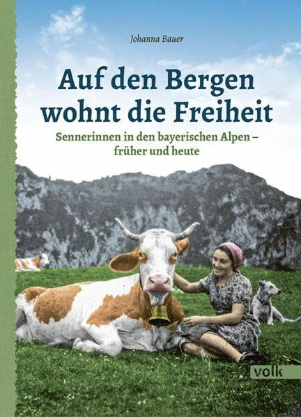 Johanna Bauer Auf den Bergen wohnt die Freiheit: Sennerinnen in den bayerischen Alpen - früher und heute