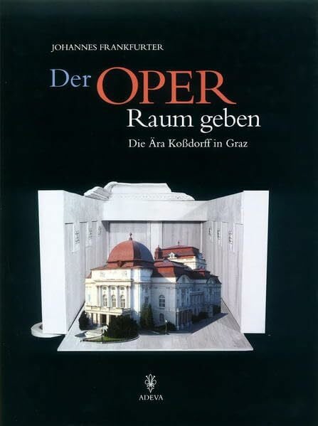 Frankfurter, Johannes Der Oper Raum geben: Die Ära Koßdorff in Graz
