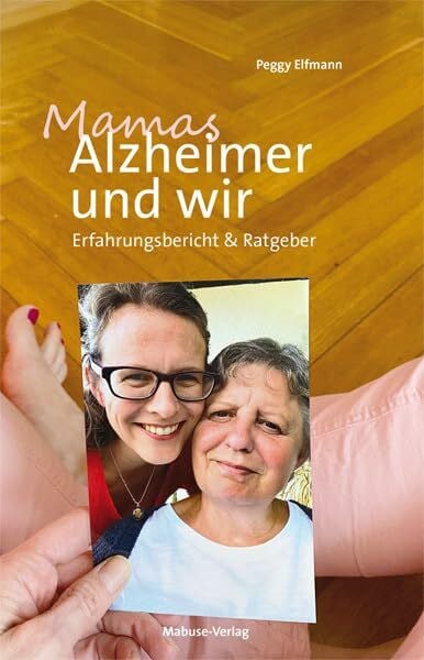 Peggy Elfmann Mamas Alzheimer und wir. Erfahrungsbericht & Ratgeber über Demenz