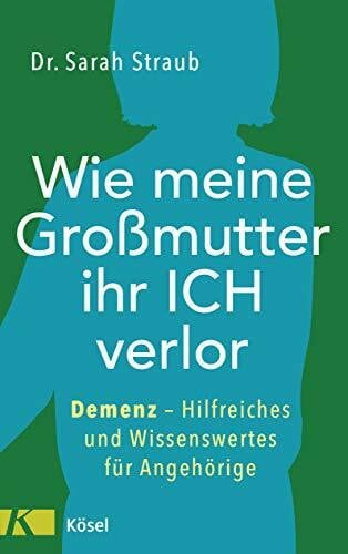 Straub, Sarah Wie meine Großmutter ihr Ich verlor: Demenz – Hilfreiches und Wissenswertes für Angehörige
