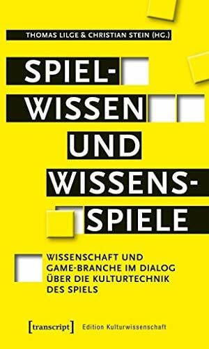 Christian Stein Spielwissen und Wissensspiele: Wissenschaft und Game-Branche im Dialog über die Kulturtechnik des Spiels (Edition Kulturwissenschaft, Bd. 139)