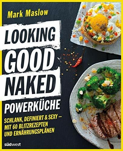Maslow, Mark Looking Good Naked Powerküche: Schlank, definiert & sexy - Mit 60 Rezepten und Ernährungsplänen zum Abnehmen und Muskelaufbau