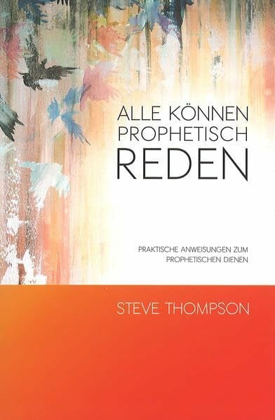 Thompson, Steve Alle können prophetisch reden: Praktische Anweisungen zum prophetischen Dienen