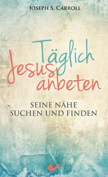 Caroll, Joseph S. Täglich Jesus anbeten: Seine Nähe suchen und finden