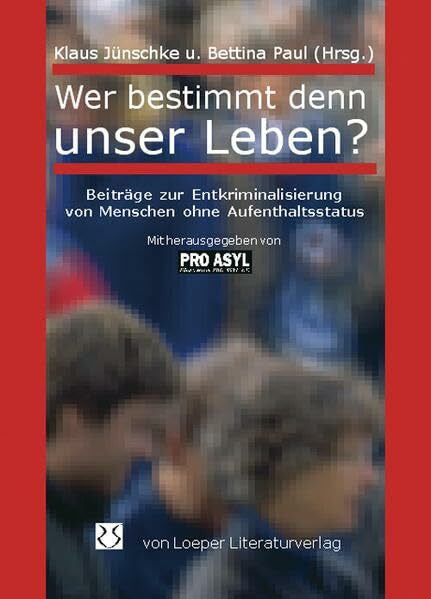 Paul, Bettina Wer bestimmt denn unser Leben?: Beiträge zur Entkriminalisierung von Menschen ohne Aufenthaltsstatus
