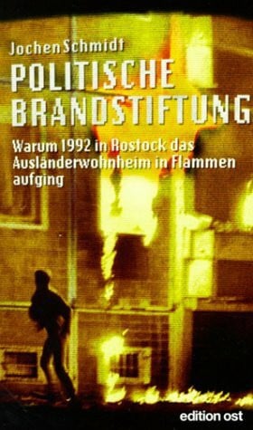 Schmidt, Jürgen Politische Brandstiftung: Warum 1992 in Rostock das Ausländerwohnheim in Flammen aufging (edition ost)