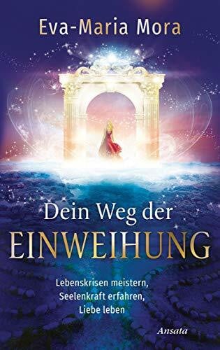 Mora, Eva-Maria Dein Weg der Einweihung: Lebenskrisen meistern, Seelenkraft erfahren, Liebe leben