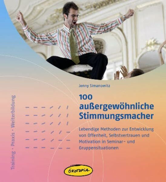 Simanowitz, Jenny 100 außergewöhnliche Stimmungsmacher: Lebendige Methoden zur Entwicklung von Offenheit, Selbstvertrauen und Motivation in Seminar- und Gruppensituationen (Training – Praxis – Weiterbildung)