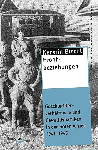 Kerstin Bischl Frontbeziehungen: Geschlechterverhältnisse und Gewaltdynamiken in der Roten Armee 1941-1945 (Studien zur Gewaltgeschichte des 20. Jahrhunderts)