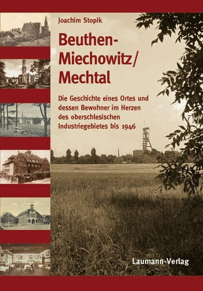Stopik, Joachim Beuthen-Miechowitz /Mechtal: Die Geschichte eines Ortes und dessen Bewohnerim Herzen des oberschlesischen Industriegebietes bis 1946