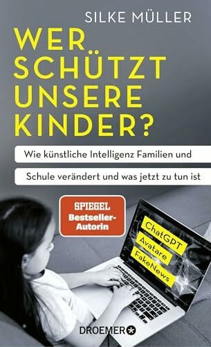 Müller, Silke Wer schützt unsere Kinder?: Wie künstliche Intelligenz Familien und Schule verändert und was jetzt zu tun ist | ChatGPT, Avatare, FakeNews | SPIEGEL-Bestsellerautorin