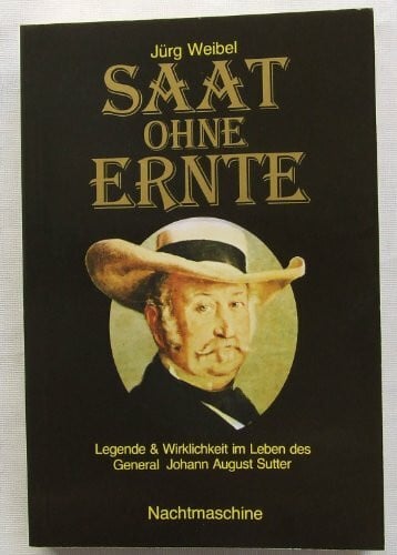 Jürg Weibel Saat ohne Ernte. Legende und Wirklichkeit im Leben Generals Johann August Sutter. Eine Chronik zum 100. Todestag