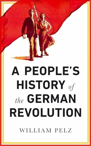 Pelz, William A. A People's History of the German Revolution: 1918-19: 1918-1919