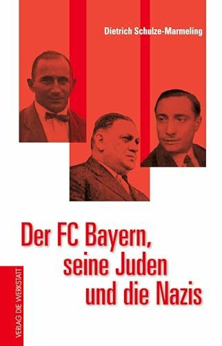 Schulze-Marmeling, Dietrich Der FC Bayern, seine Juden und die Nazis: Aufstieg und Zerschlagung einer liberalen Fußballkultur