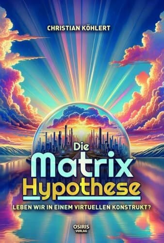 Köhlert, Christian Die Matrix-Hypothese: Leben wir in einem virtuellen Konstrukt?