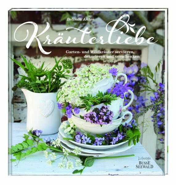 Anton, Belinda Kräuterliebe: Garten- und Wildkräuter servieren, dekorieren und verschenken