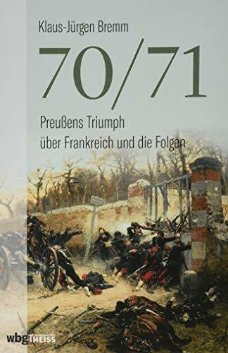 Bremm, Klaus-Jürgen 70/71: Preußens Triumph über Frankreich und die Folgen