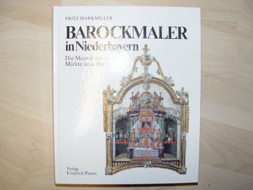 Markmiller, Fritz Barockmaler in Niederbayern: Die Meister der Städte, Märkte und Hofmarken (Niederbayern - Land und Leute)
