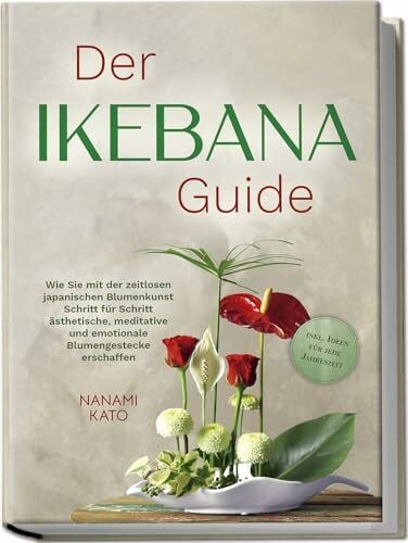 Kato, Nanami Der Ikebana Guide: Wie Sie mit der zeitlosen japanischen Blumenkunst Schritt für Schritt ästhetische, meditative und emotionale Blumengestecke erschaffen – inkl. Ideen für jede Jahreszeit