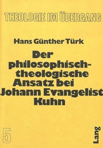 Türk, Hans-Günther Der philosophisch-theologische Ansatz bei Johann Evangelist Kuhn (Theologie im Übergang, Band 5)