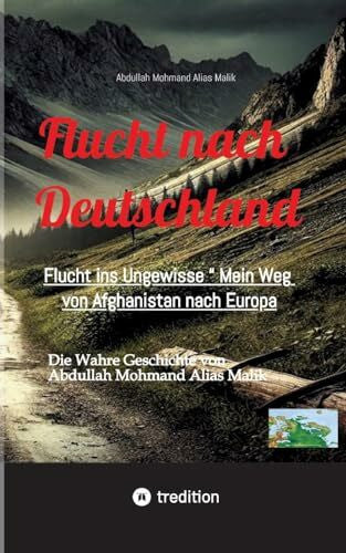 Mohmand, Abdullah Flucht nach Deutschland: Flucht ins Ungewisse “ Mein Weg von Afghanistan nach Europa,,
