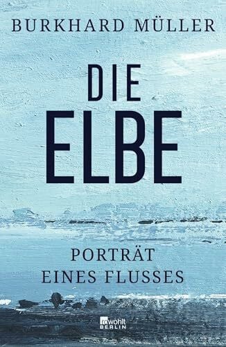Müller, Burkhard Die Elbe: Porträt eines Flusses | 'Eine faszinierende Reise durch Raum und Zeit.' SWR 2 Kultur