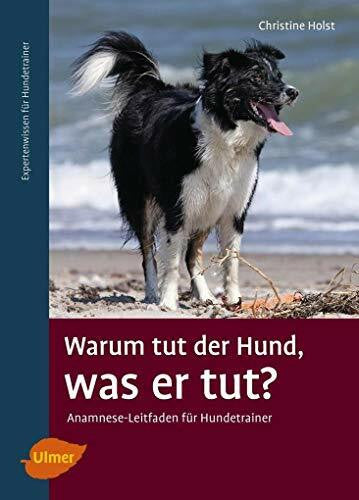 Holst, Christine Warum tut der Hund, was er tut?: Anamnese-Leitfaden für Hundetrainer