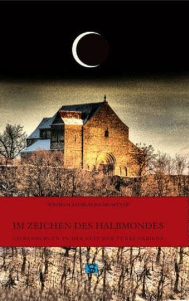 Baumgärtner, Wilhelm Andreas Im Zeichen des Halbmondes: Siebenbürgen in der Zeit der Türkenkriege (Die Geschichte Siebenbürgens: von Wilhelm Andreas Baumgärtner)