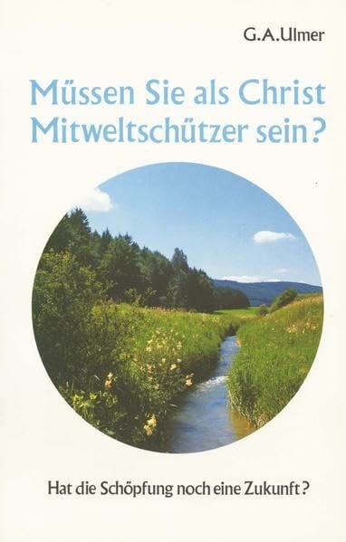 Ulmer, Günter A Müssen Sie als Christ Mitweltschützer sein?: Hat die Schöpfung noch eine Zukunft?