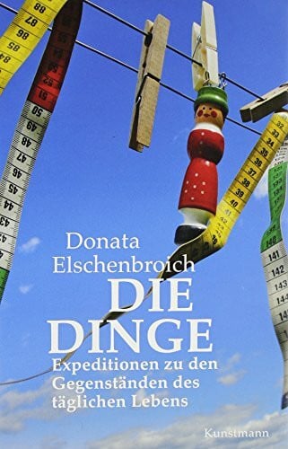 Elschenbroich, Donata Die Dinge: Expeditionen zu den Gegenständen des täglichen Lebens