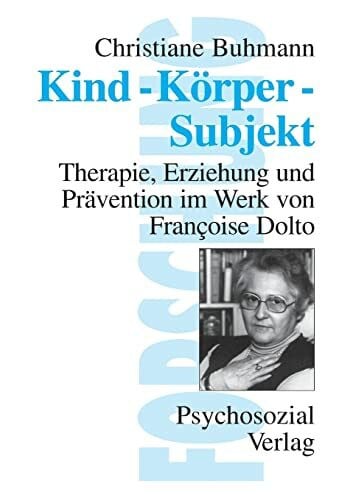 Buhmann, Dr. Christiane Kind-Körper-Subjekt: Therapie, Erziehung und Prävention im Werk von Francoise Dolto (Forschung psychosozial)