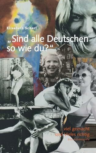 Scherf, Elisabeth Sind alle Deutschen so wie du?: ...viel gemacht und Vieles richtig... Eine Autobiografie