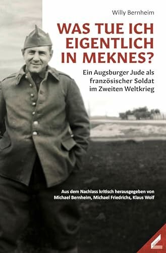 Bernheim, Willy Was tue ich eigentlich in Meknes?: Ein Augsburger Jude als französischer Soldat im Zweiten Weltkrieg