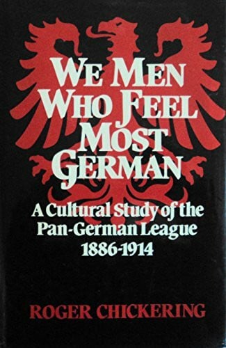 Chickering, Roger We Men Who Feel Most German: A Cultural Study of the Pan-German League, 1886-1914