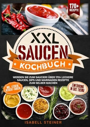 Steiner, Isabell XXL Saucen Kochbuch: Werden Sie zum Saucier! Über 170+ leckere Saucen, Dips und Marinaden Rezepte zum selber machen