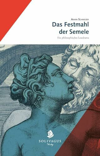 Schweizer, Armin Das Festmahl der Semele: Ein philosophisches Lesedrama