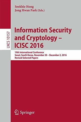 Park, Jong Hwan Information Security and Cryptology – ICISC 2016: 19th International Conference, Seoul, South Korea, November 30 – December 2, 2016, Revised Selected Papers