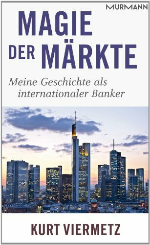 Kurt F. Viermetz Magie der Märkte. Meine Geschichte als internationaler Banker