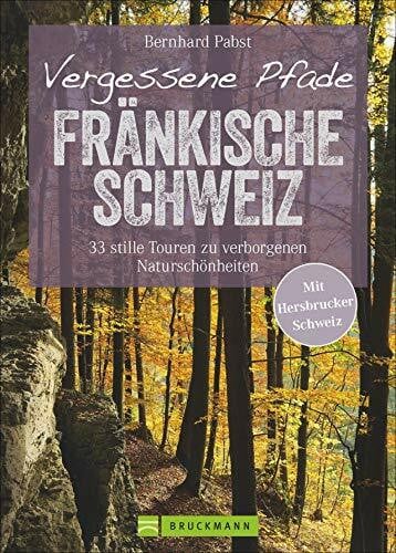 Pabst, Bernhard Wanderführer – Vergessene Pfade Fränkische Schweiz: 33 stille Touren zu verborgenen Naturschönheiten abseits des Trubels in der Fränkischen und Hersbrucker Schweiz. (Erlebnis Wandern)