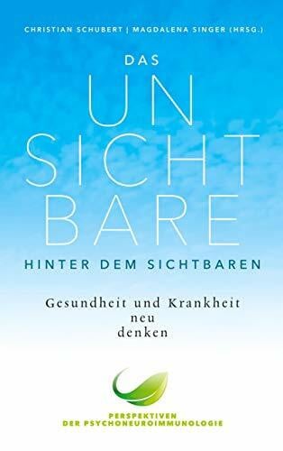 Schubert, Christian Das Unsichtbare hinter dem Sichtbaren: Gesundheit und Krankheit neu denken. Perspektiven der Psychoneuroimmunologie