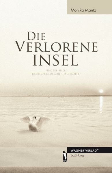 Mantz, Monika Die verlorene Insel: Eine Berliner Deutsch-Deutsche Geschichte
