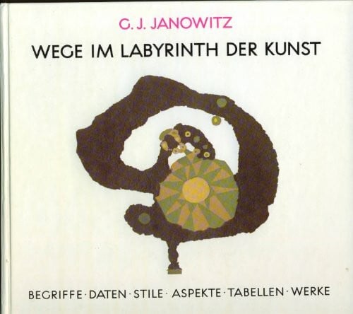 Janowitz, Günther J Wege im Labyrinth der Kunst: Begriffe, Daten, Stile, Aspekte, Tabellen, Werke - ein Arbeitsbuch und Nachschlagewerk