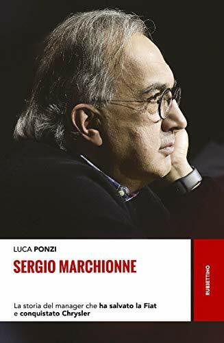 Ponzi, Luca Sergio Marchionne. La Storia Del Manager Che Ha Salvato La Fiat E Conquistato Chrysler (Storie)