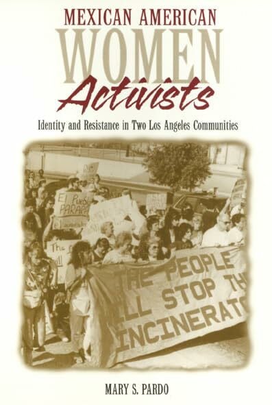 Pardo, Mary Mexican American Women Activists: Identity and Resistance in Two Los Angeles Communities
