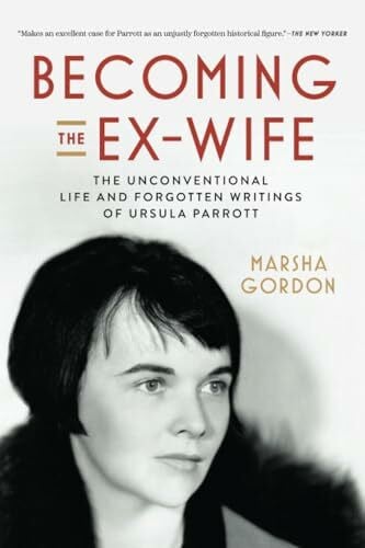 Gordon, Marsha Becoming the Ex-Wife: The Unconventional Life and Forgotten Writings of Ursula Parrott