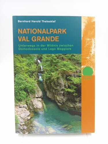 Herold Thelesklaf, Bernhard Nationalpark Val Grande: Unterwegs in der Wildnis zwischen Domodossola und Lago Maggiore: Unterwegs in der Wildnis zwischen Domodossola und Lago Maggiore. In Zus.-Arb. m. Parco Nazzionale Val Grande